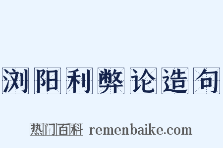 浏阳利弊论造句是什么意思的图片